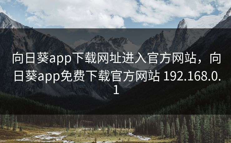 向日葵app下载网址进入官方网站，向日葵app免费下载官方网站 192.168.0.1